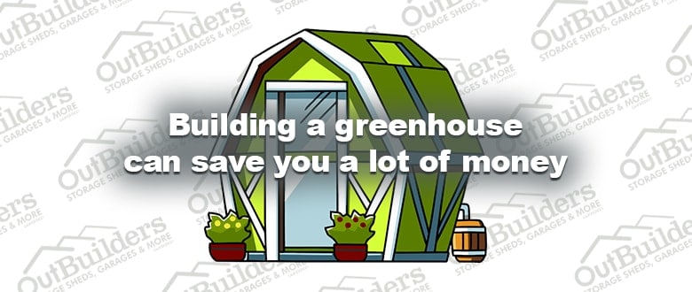 Building a greenhouse can save you a lot of money