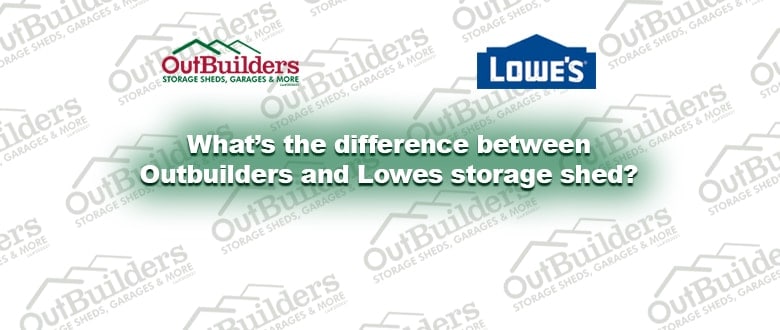 What’s the difference between Outbuilders and Lowes storage shed?