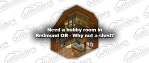 Need a hobby room in Redmond OR - Why not a shed?