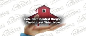 Pole Barn Central Oregon – The Hottest Thing Now