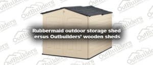 Rubbermaid outdoor storage shed versus Outbuilders sheds