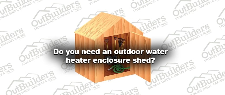 Do you need an outdoor water heater enclosure shed 