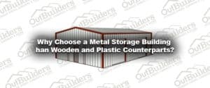 Why Choose a Metal Storage Building than Wooden and Plastic Counterparts?