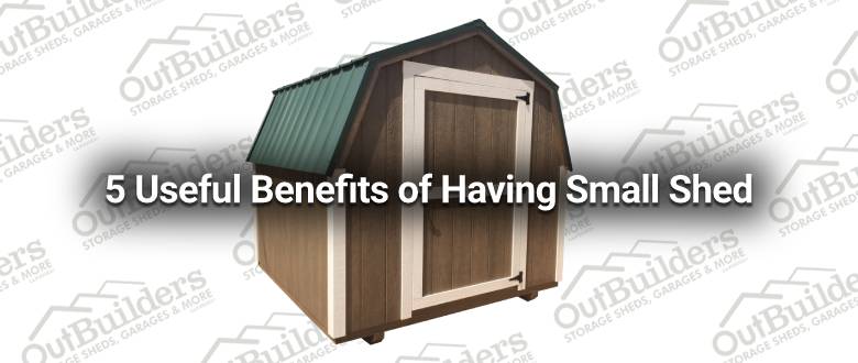 5 Useful Benefits of Having Small Shed