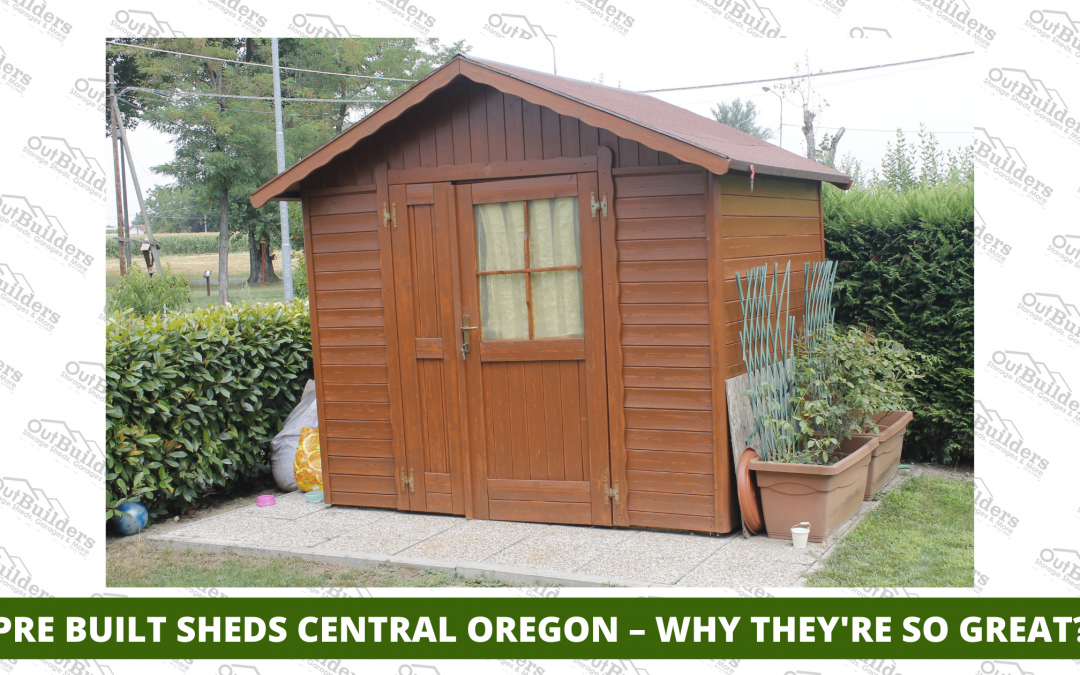 Pre Built Sheds Central Oregon – Why They’re So Great