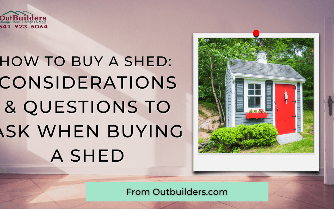 How To Buy A Shed: Considerations & Questions To Ask When Buying A Shed