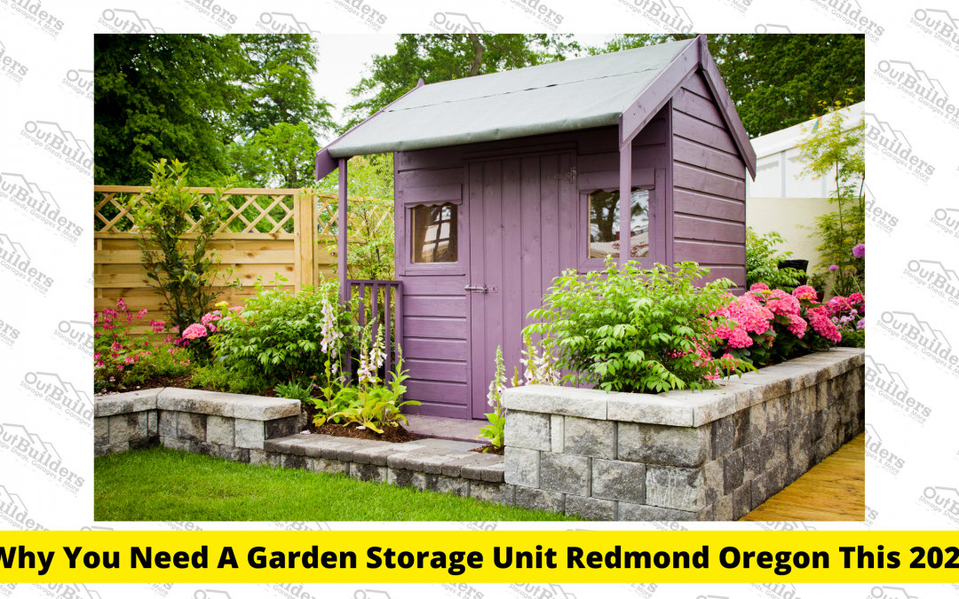Why You Need A Garden Storage Unit Redmond Oregon This 2022