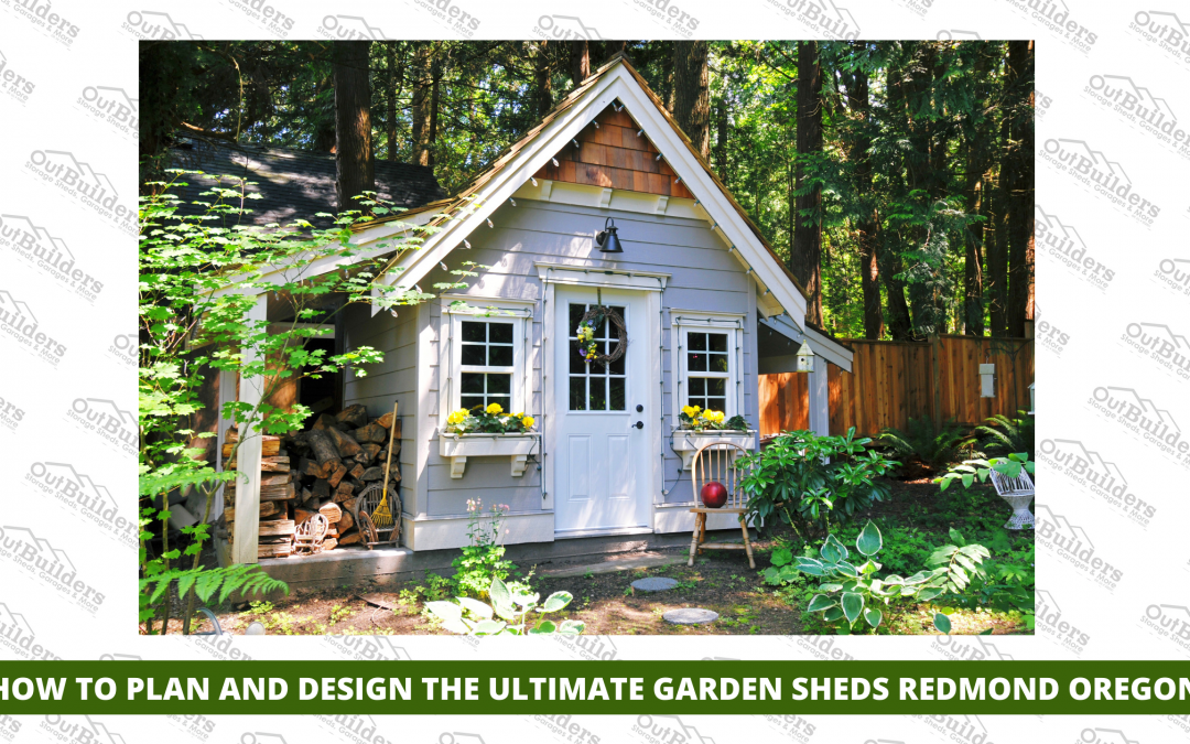 How To Plan And Design The Ultimate Garden Sheds Redmond Oregon