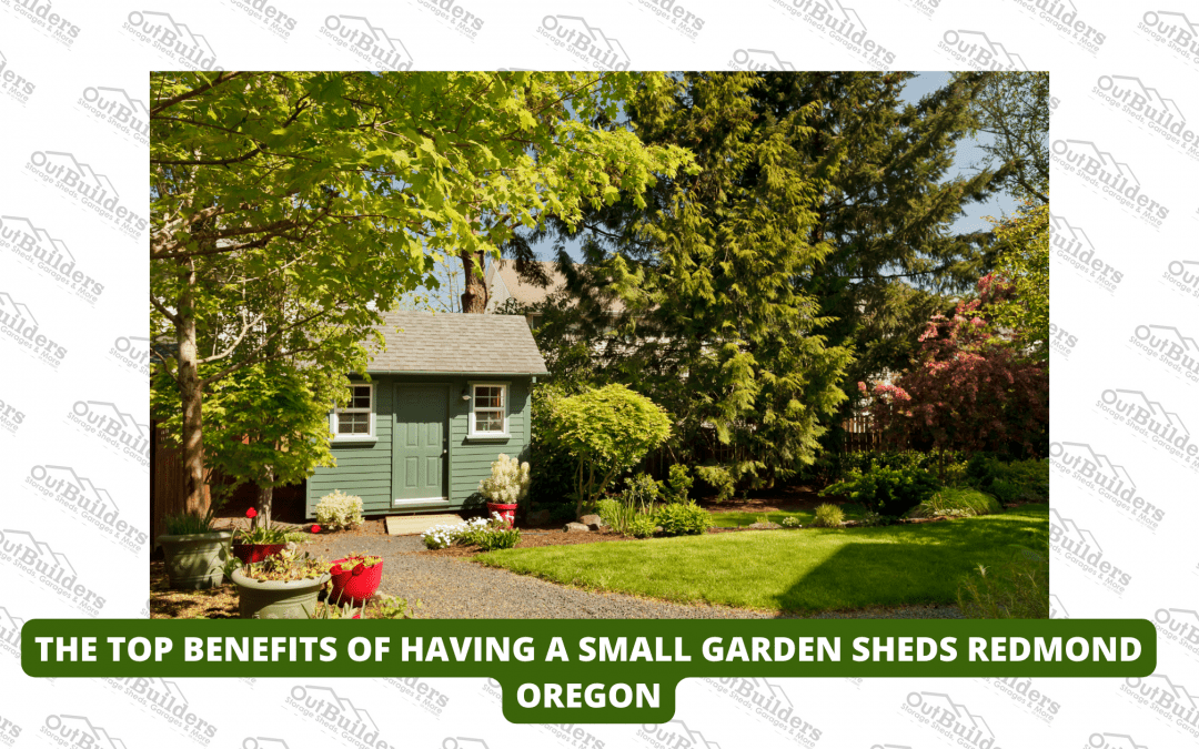 The Top Benefits Of Having a Small Garden Sheds Redmond Oregon