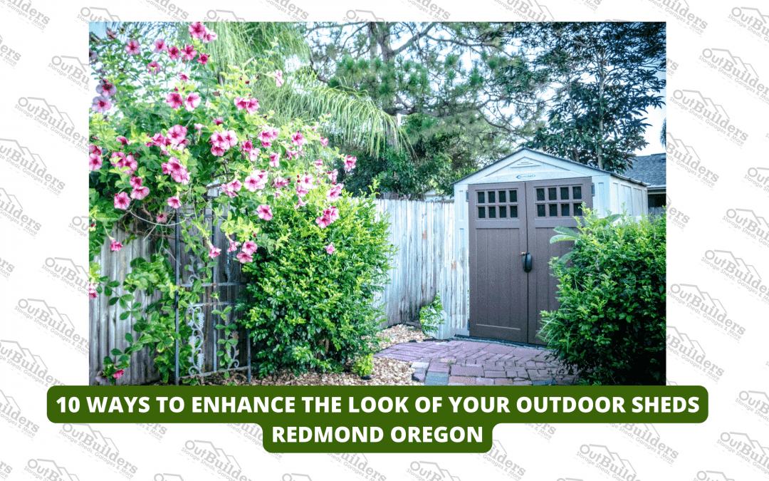 10 Ways To Enhance The Look Of Your Outdoor Sheds Redmond Oregon