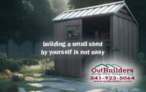 Building A Small Shed By Yourself Is Not Easy